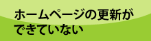 ホームページの更新ができていない