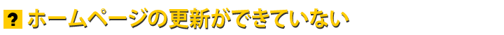 ホームページの更新ができていない